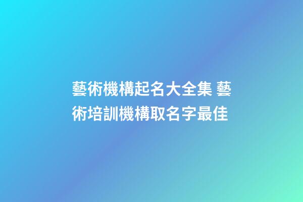 藝術機構起名大全集 藝術培訓機構取名字最佳-第1張-公司起名-玄機派